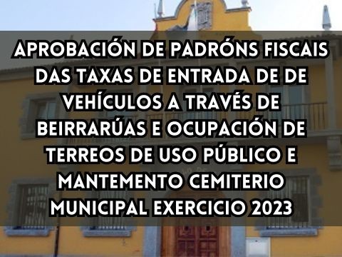 APROBACIN DE PADRONES FISCALES DE TASAS DE ENTRADA DE DE VEHCULOS A TRAVS DE ACERAS Y OCUPACIN DE TERRENOS DE USO PBLICO Y MANTENIMIENTO CEMENTERIO MUNICIPAL EJERCICIO 2023